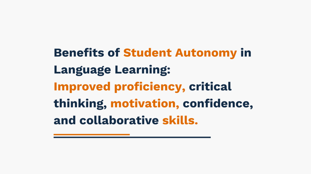 Benefits of Student Autonomy in Language Learning: Improved proficiency, critical thinking, motivation, confidence, and collaborative skills.