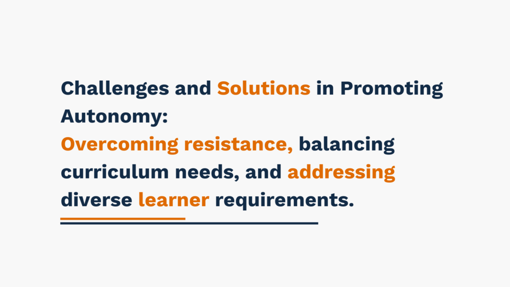 Challenges and Solutions in Promoting Autonomy: Overcoming resistance, balancing curriculum needs, and addressing diverse learner requirements.