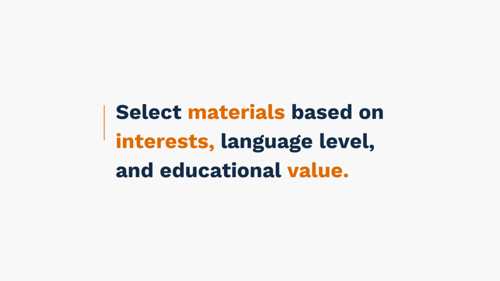 Select materials based on interests, language level, and educational value.