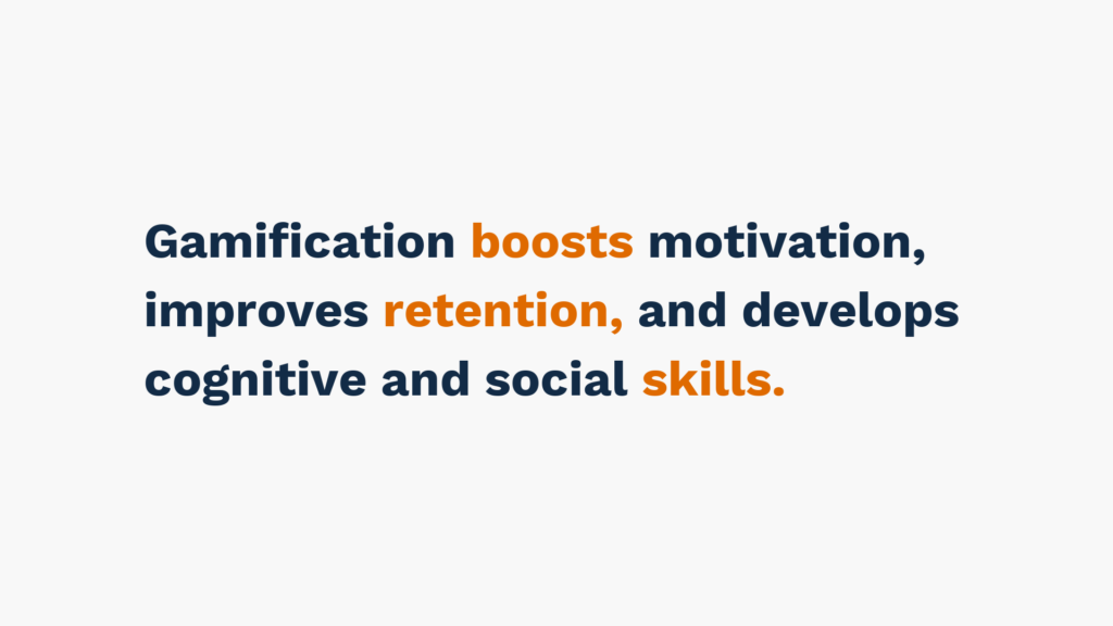 Gamification boosts motivation, improves retention, and develops cognitive and social skills.