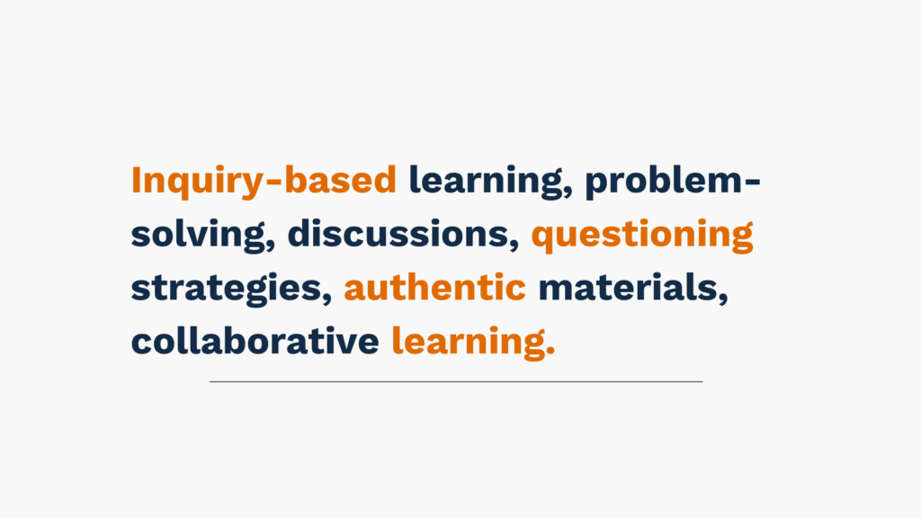 Inquiry-based learning, problem-solving, discussions, questioning strategies, authentic materials, collaborative learning.