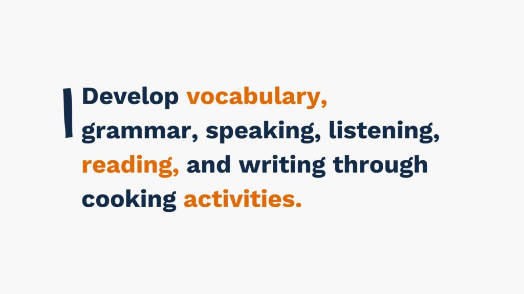 "Text: Develop vocabulary, grammar, speaking, listening, reading, and writing through cooking activities."