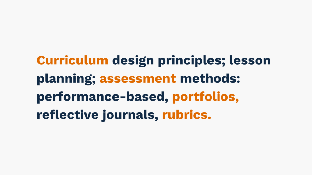 Curriculum design principles; lesson planning; assessment methods: performance-based, portfolios, reflective journals, rubrics.