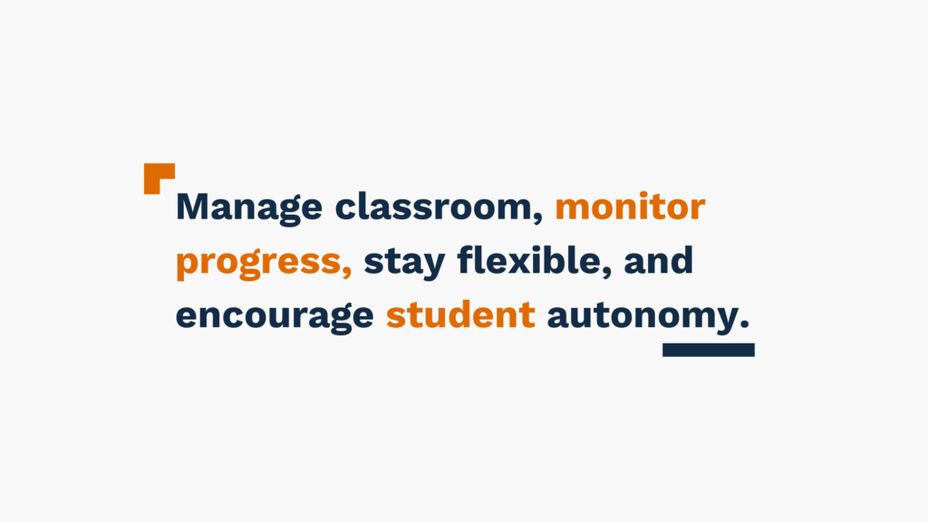 Manage classroom, monitor progress, stay flexible, and encourage student autonomy.