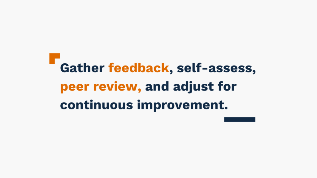 Gather feedback, self-assess, peer review, and adjust for continuous improvement.