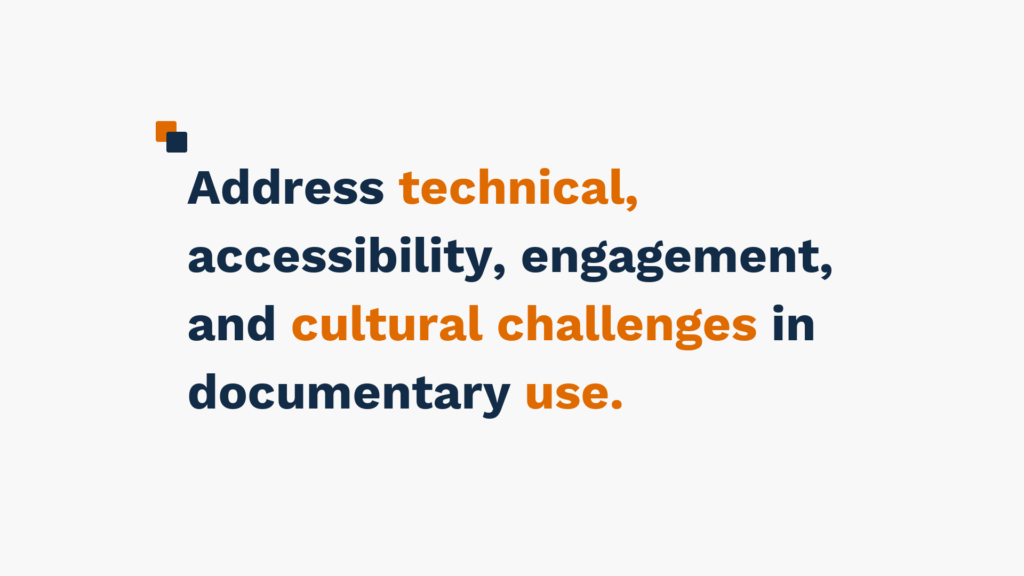 "Text reading 'Address technical, accessibility, engagement, and cultural challenges in documentary use' in blue and orange colors."