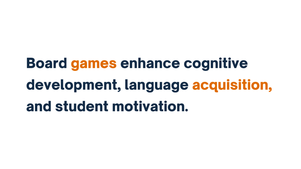 "Text reading 'Board games enhance cognitive development, language acquisition, and student motivation.'"