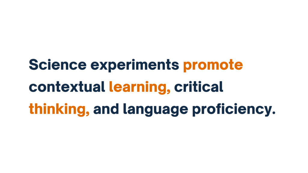 "Text slide stating 'Science experiments promote contextual learning, critical thinking, and language proficiency,' with key terms highlighted in orange."