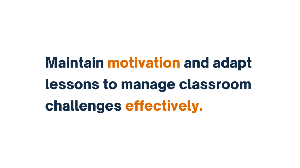 "Maintain motivation and adapt lessons to manage classroom challenges effectively."