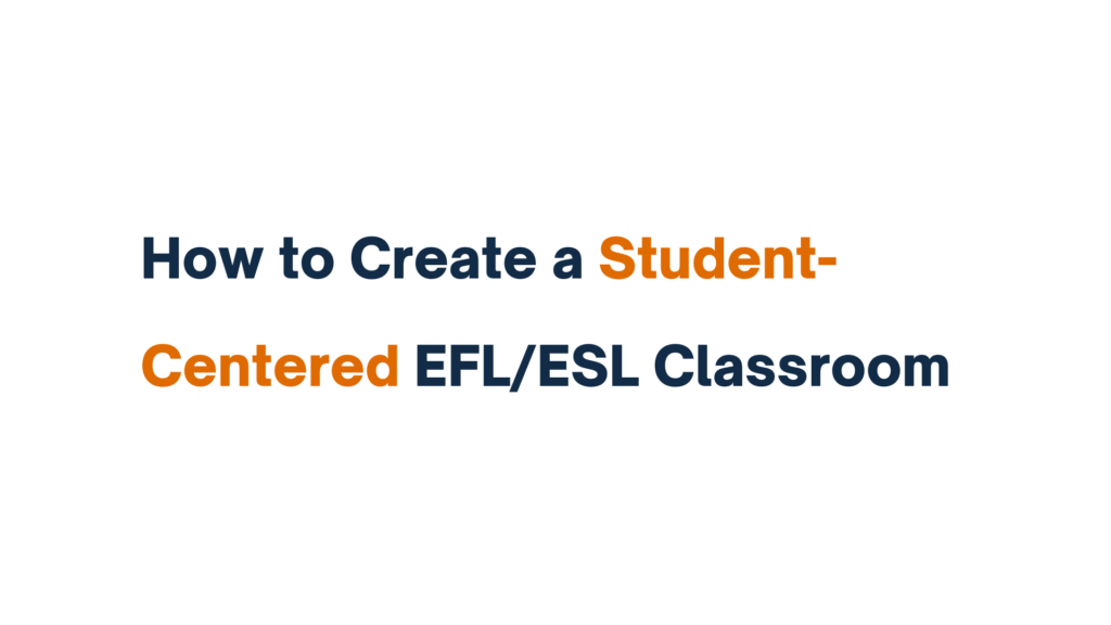 "Text image displaying the title 'How to Create a Student-Centered EFL/ESL Classroom' with the words 'Student-Centered' highlighted in orange."