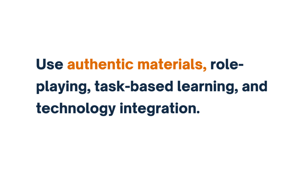 "Use authentic materials, role-playing, task-based learning, and technology integration."