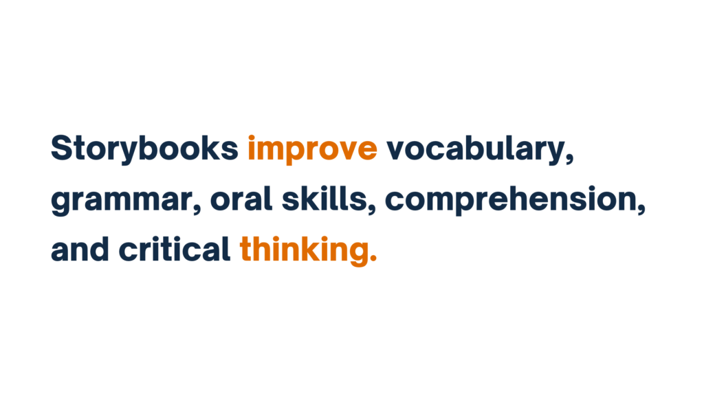 "Text: Storybooks improve vocabulary, grammar, oral skills, comprehension, and critical thinking."