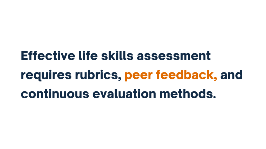 "Effective life skills assessment requires rubrics, peer feedback, and continuous evaluation methods."