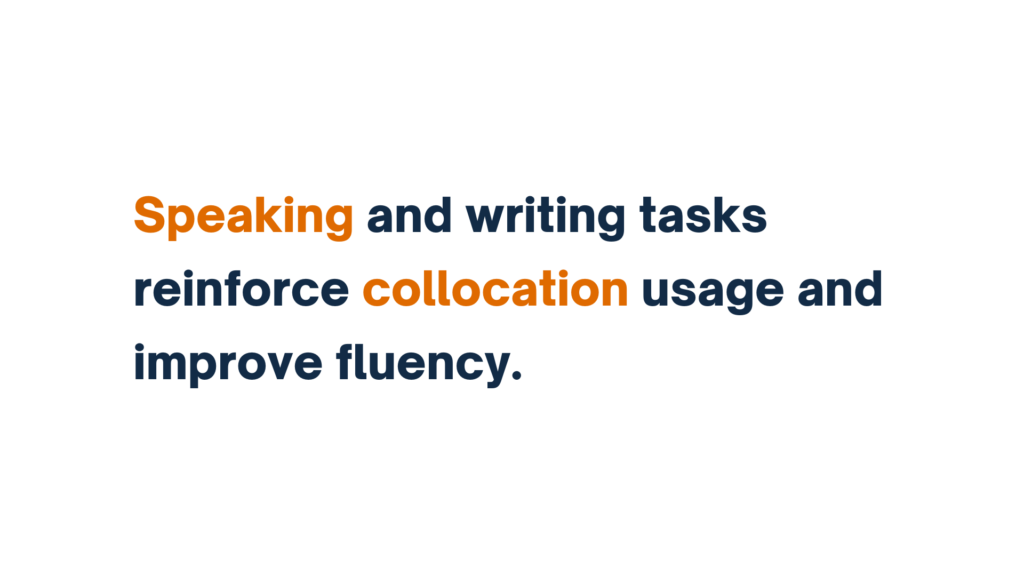 "Speaking and writing tasks reinforce collocation usage and improve fluency."