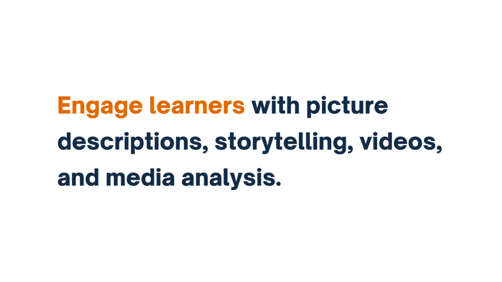 "Engage learners with picture descriptions, storytelling, videos, and media analysis."