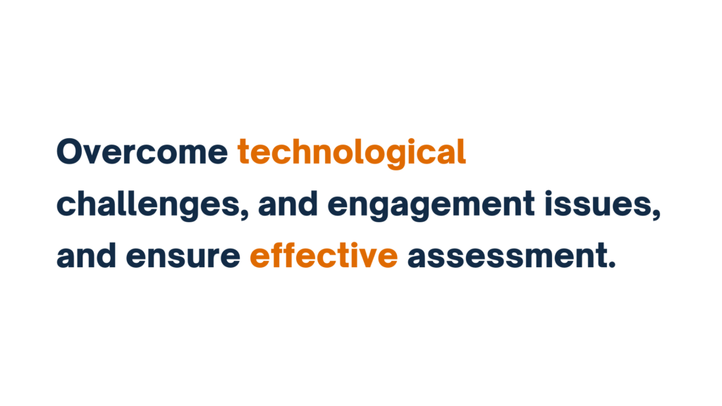 "Overcome technological challenges, and engagement issues, and ensure effective assessment."