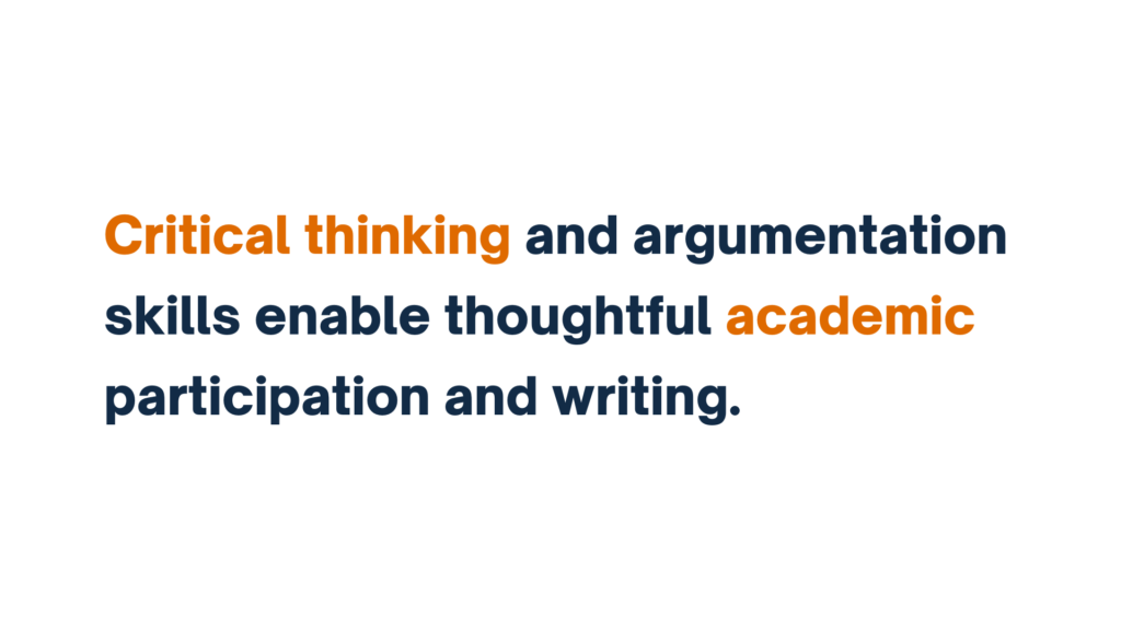 "Critical thinking and argumentation skills enable thoughtful academic participation and writing."