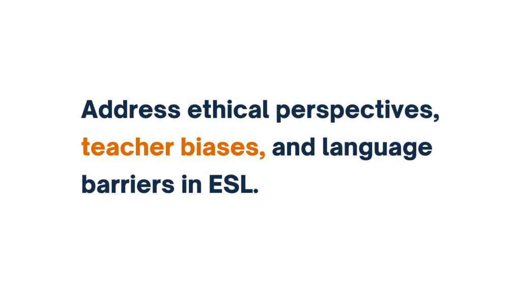 "Text stating 'Address ethical perspectives, teacher biases, and language barriers in ESL.'"