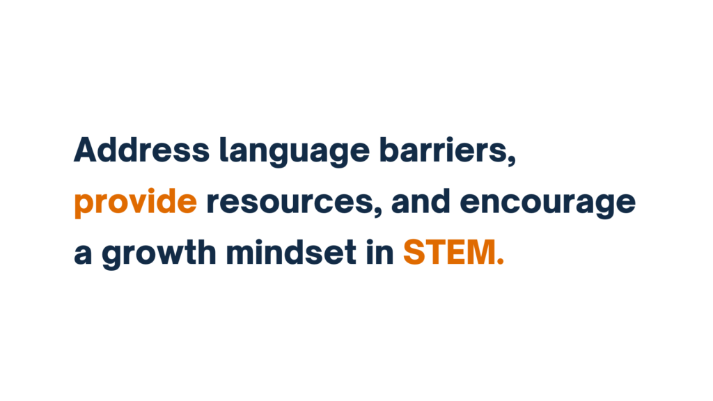 Address language barriers, provide resources, and encourage a growth mindset in STEM, with provide and STEM emphasized in orange text.