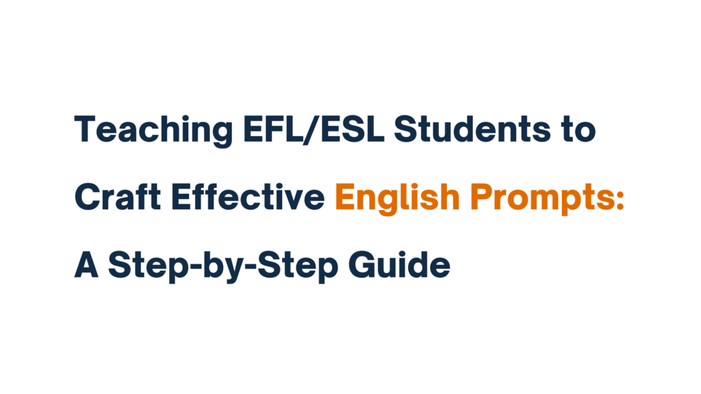 Teaching EFL/ESL Students to Craft Effective English Prompts: A Step-by-Step Guide in bold text.