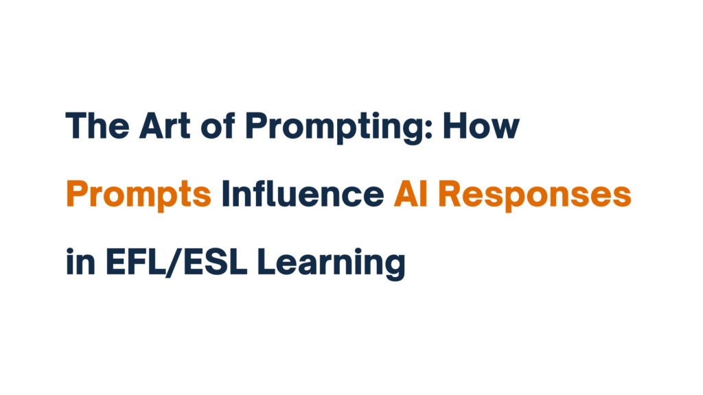 A title slide that reads "The Art of Prompting: How Prompts Influence AI Responses in EFL/ESL Learning" with highlighted words "Prompts" and "AI Responses" in orange text. Title: The Art of Prompting: How Prompts Influence AI Responses in EFL/ESL Learning