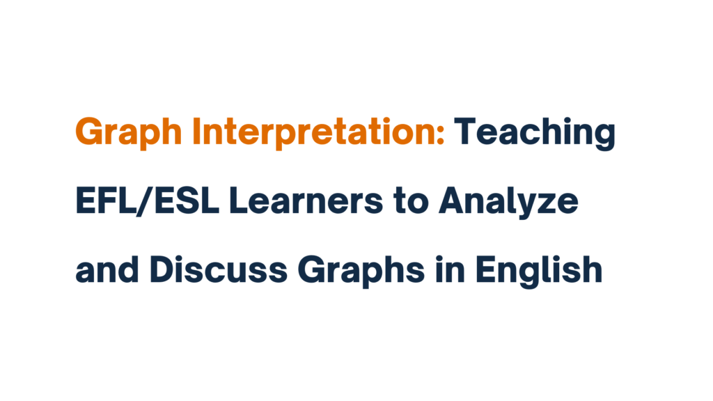 Graph Interpretation: Teaching EFL/ESL Learners to Analyze and Discuss Graphs in English