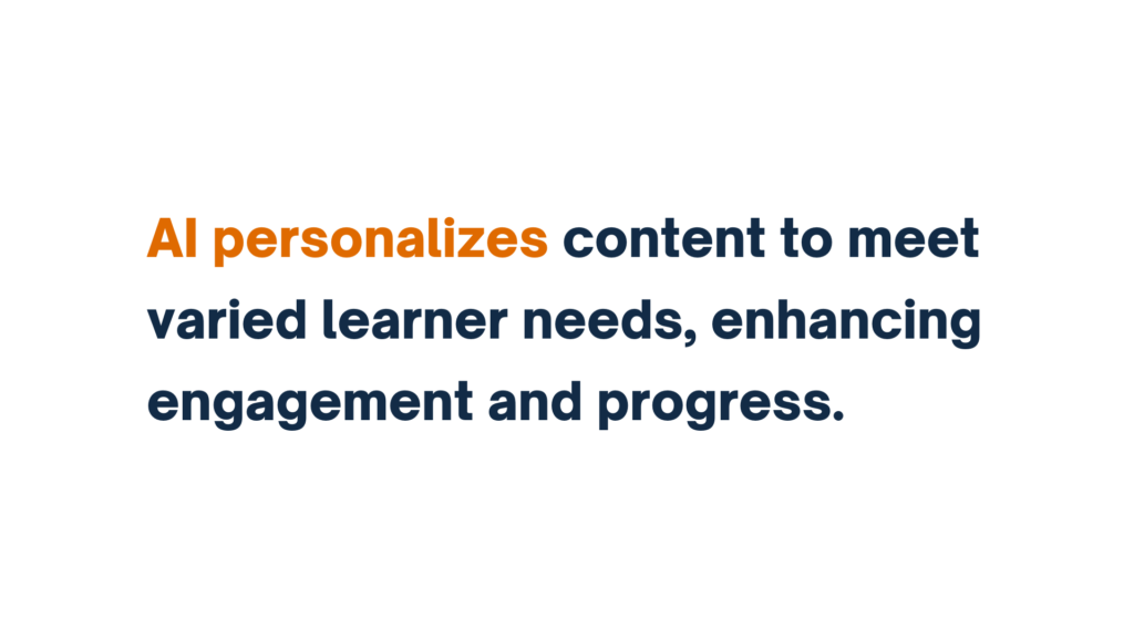 "AI personalizes content to meet varied learner needs, enhancing engagement and progress."