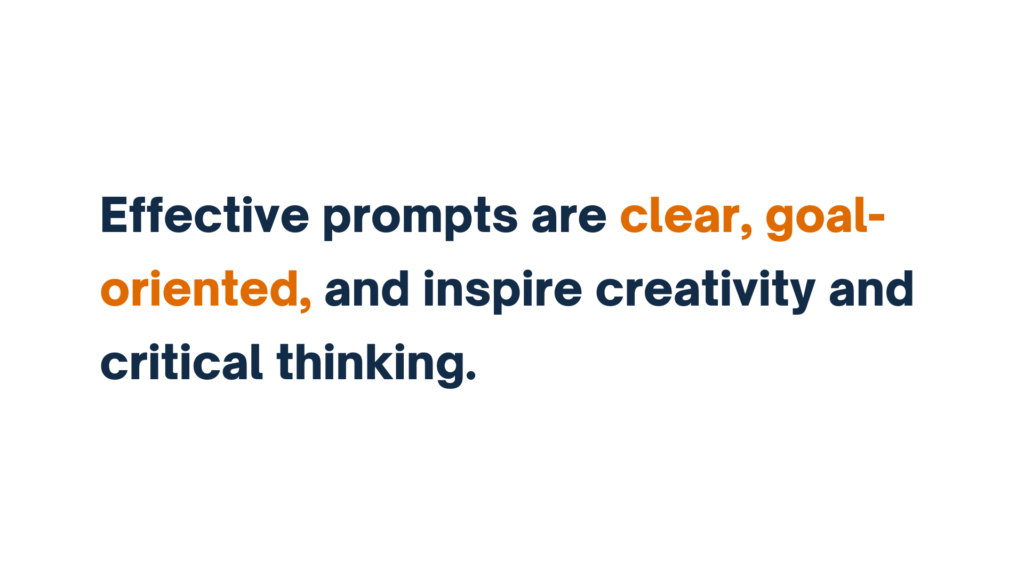 "Bold text stating 'Effective prompts are clear, goal-oriented, and inspire creativity and critical thinking,' with 'clear' and 'goal-oriented' highlighted in orange."