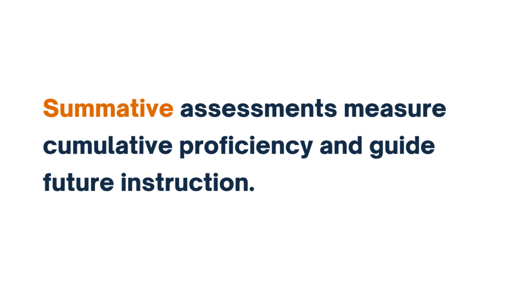 Summative assessments measure cumulative proficiency and guide future instruction.