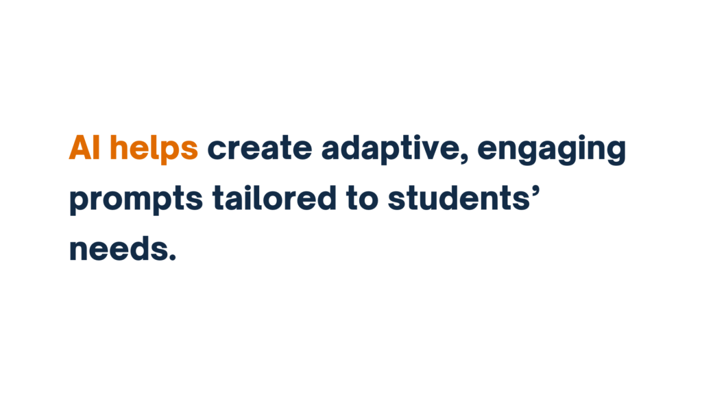 "AI helps create adaptive, engaging prompts tailored to students’ needs."