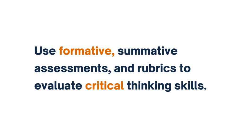 Text slide displaying, 'Use formative, summative assessments, and rubrics to evaluate critical thinking skills.' The word 'formative' and 'critical' are highlighted in orange.