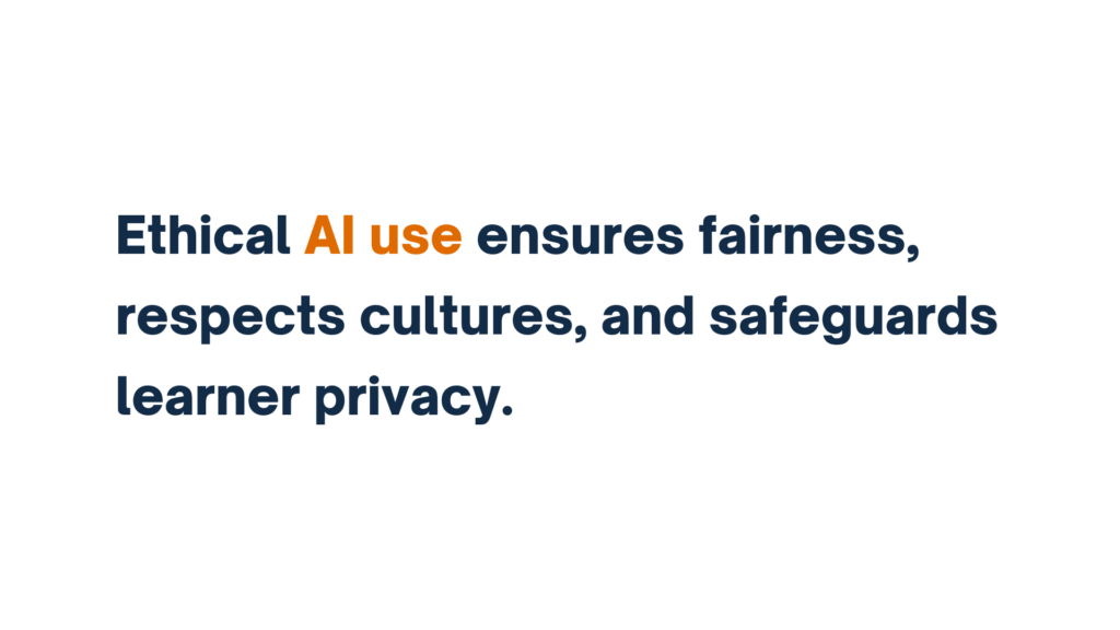 "Ethical AI use ensures fairness, respects cultures, and protects learner privacy."