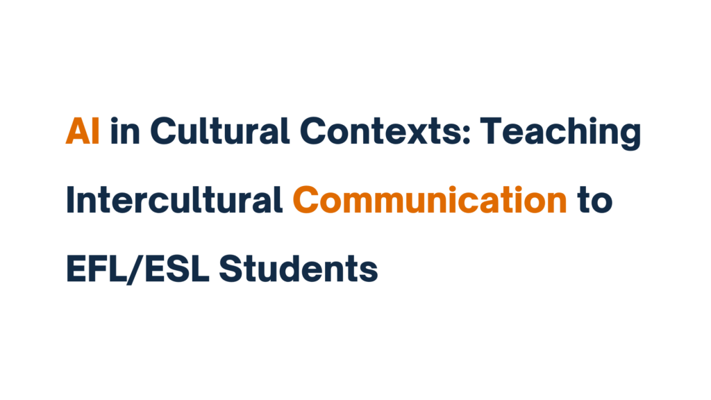 "AI in Cultural Contexts: Teaching Intercultural Communication to EFL/ESL Students"