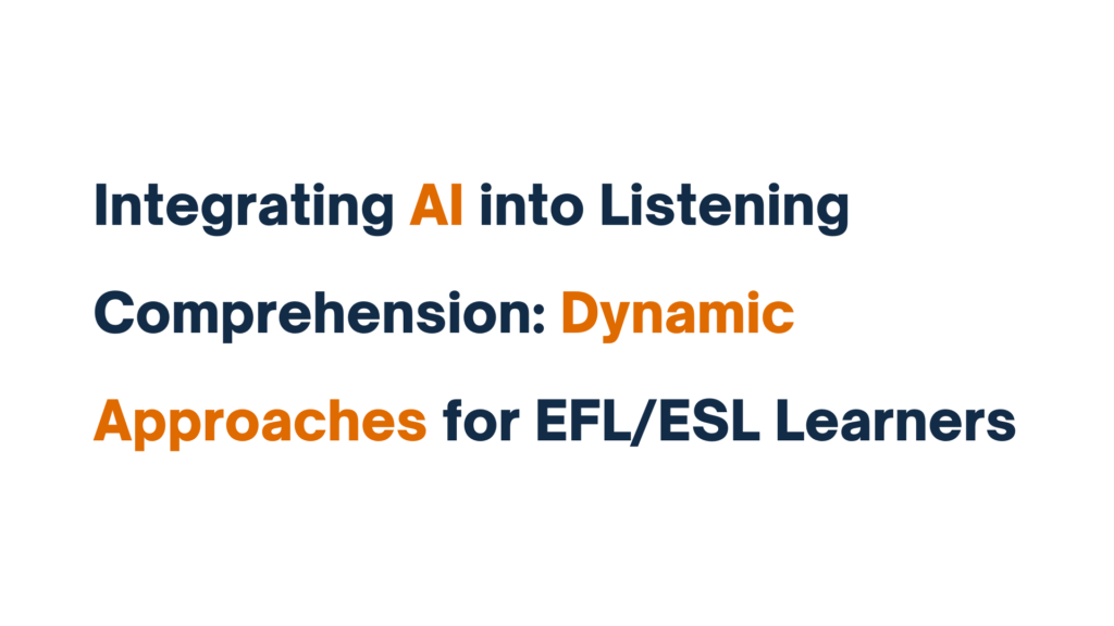 "Integrating AI into Listening Comprehension: Dynamic Approaches for EFL/ESL Learners" displayed in bold text with key terms highlighted in orange.