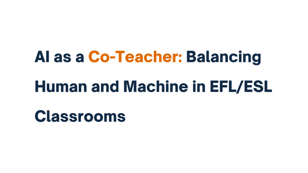 "AI as a Co-Teacher: Balancing Human and Machine in EFL/ESL Classrooms"