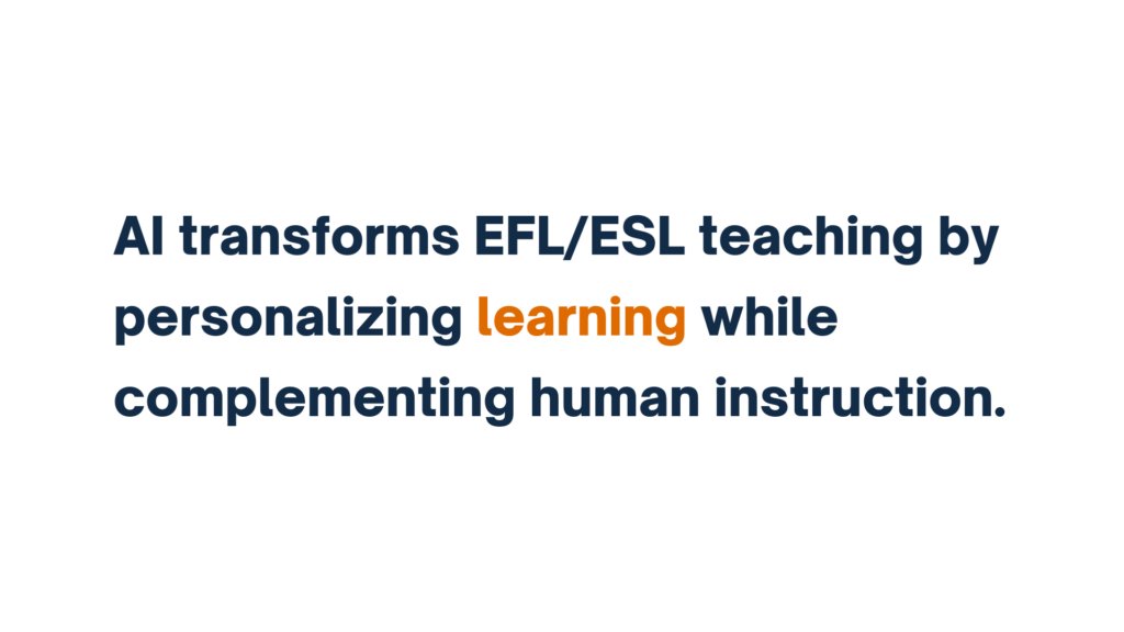 "AI transforms EFL/ESL teaching by personalizing learning while complementing human instruction."