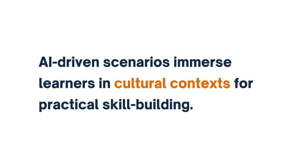 "AI-driven scenarios immerse learners in cultural contexts for practical skill-building."