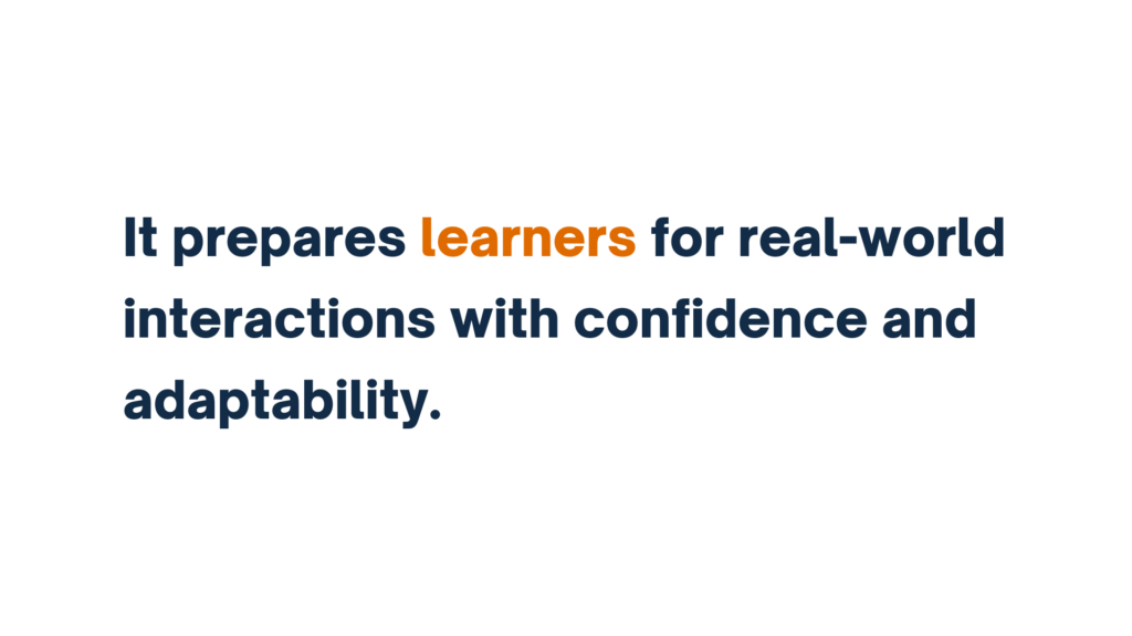 "It prepares learners for real-world interactions with confidence and adaptability."