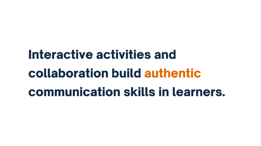 "Interactive activities and collaboration build authentic communication skills in learners."