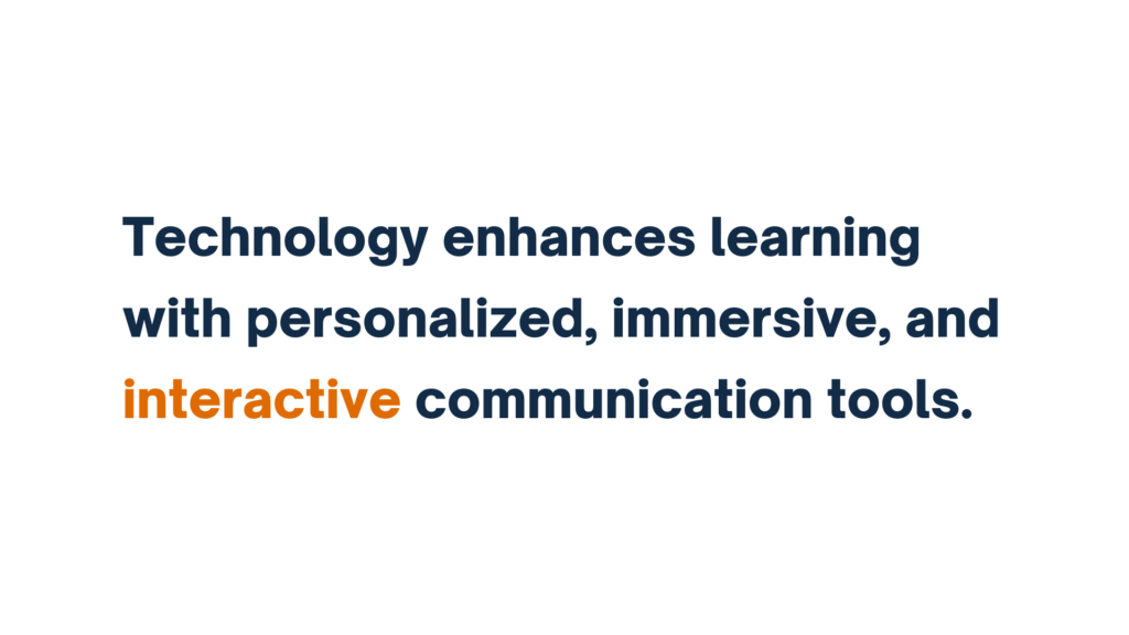 "Technology enhances learning with personalized, immersive, and interactive communication tools."