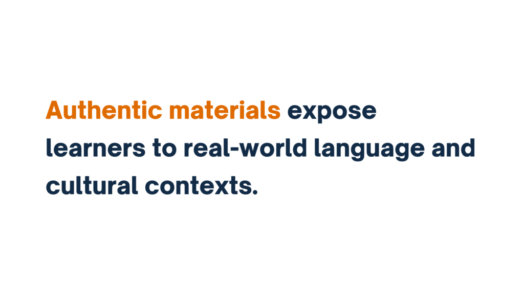 Authentic materials expose learners to real-world language and cultural contexts.