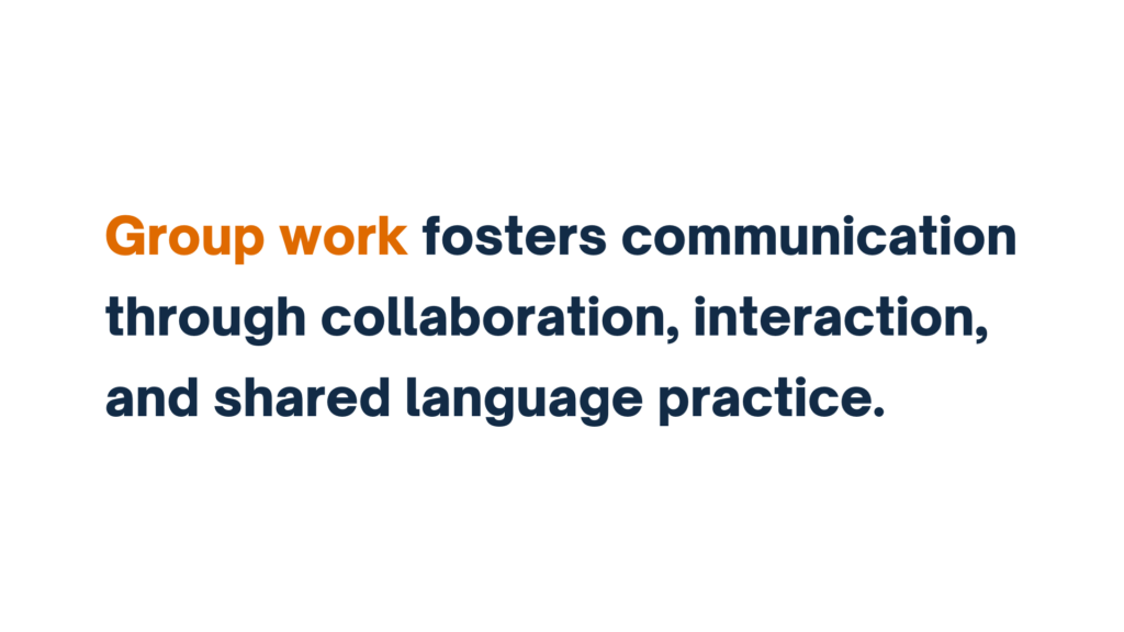 Group work fosters communication through collaboration, interaction, and shared language practice.