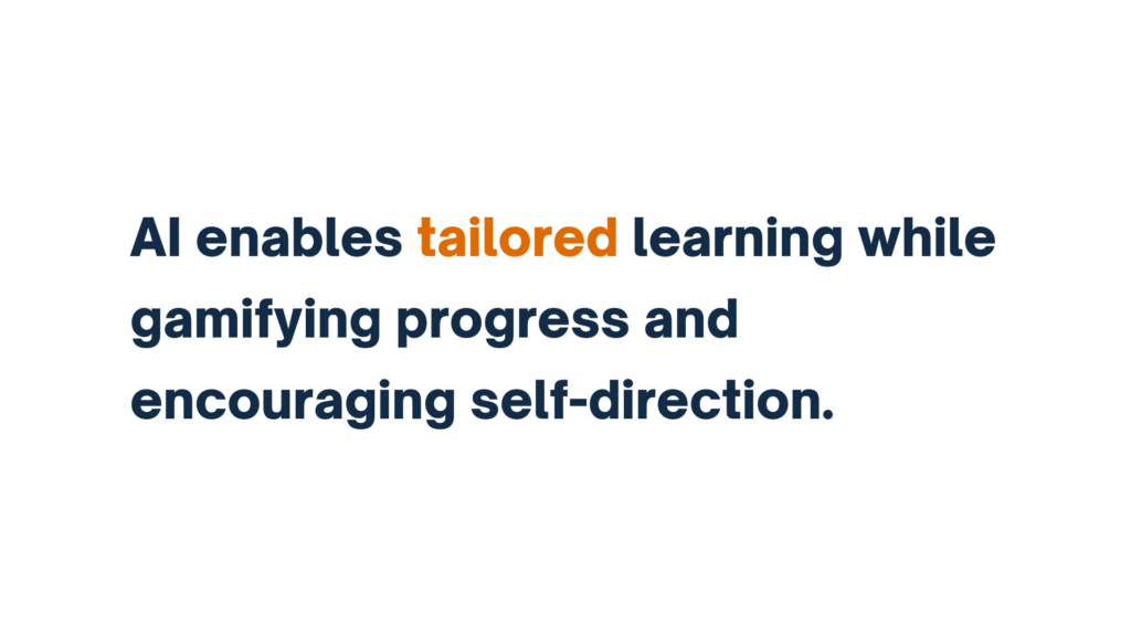 AI enables tailored learning while gamifying progress and encouraging self-direction.