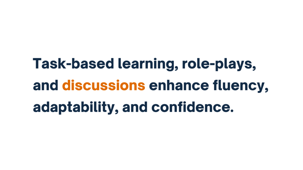 "Task-based learning, role-plays, and discussions enhance fluency, adaptability, and confidence."