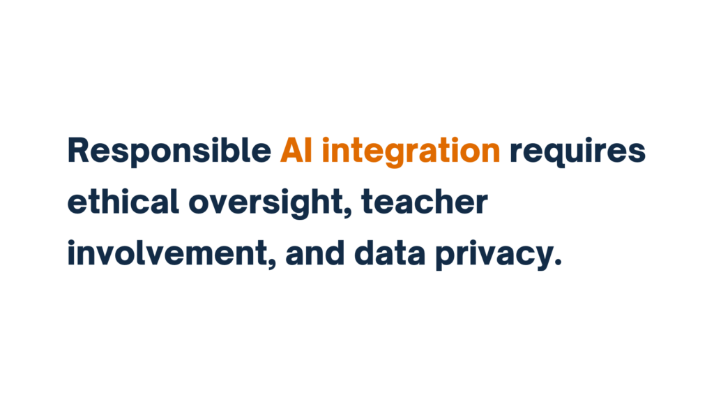 "Text stating 'Responsible AI integration requires ethical oversight, teacher involvement, and data privacy.' The words 'AI integration' are highlighted in orange, while the rest of the text is in dark blue."