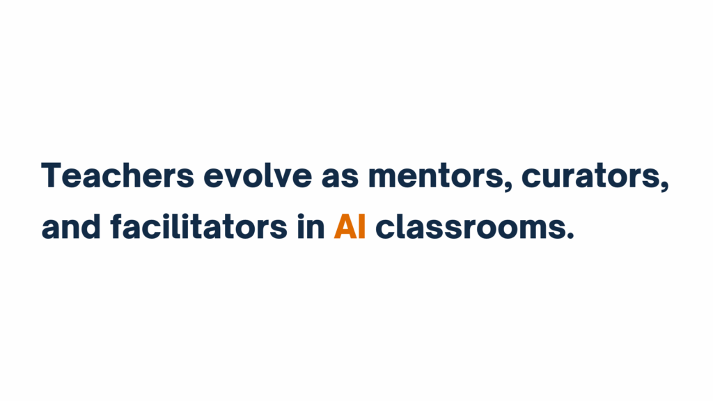 Text graphic stating “Teachers evolve as mentors, curators, and facilitators in AI classrooms,” with "AI" highlighted in orange.