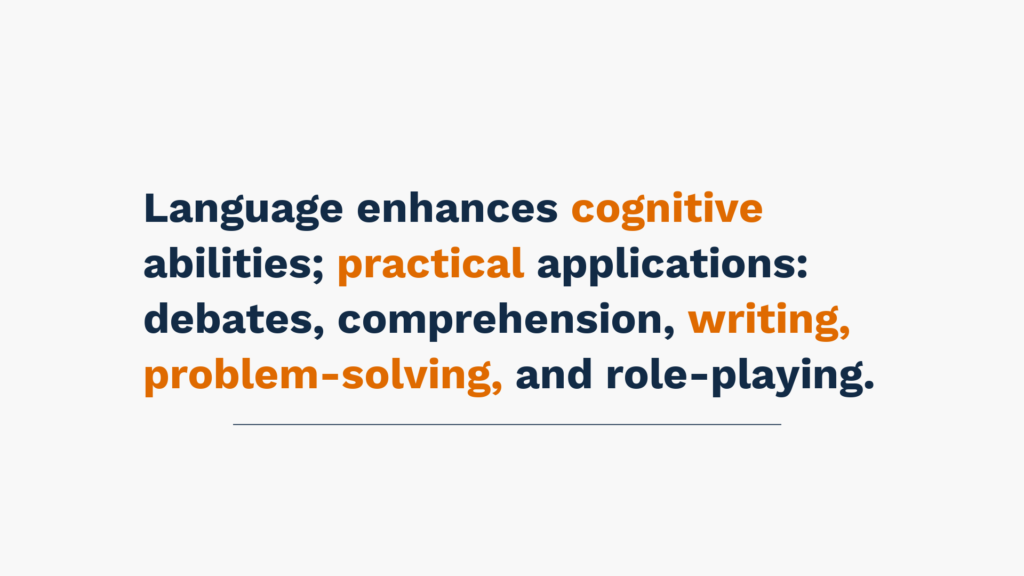 Language enhances cognitive abilities; practical applications: debates, comprehension, writing, problem-solving, and role-playing.