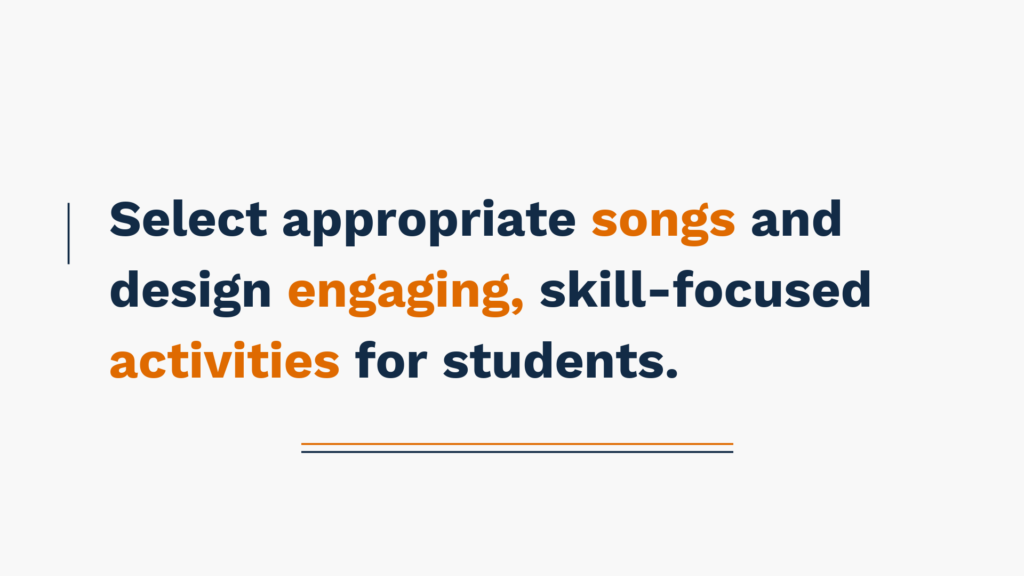 Select appropriate songs and design engaging, skill-focused activities for students.