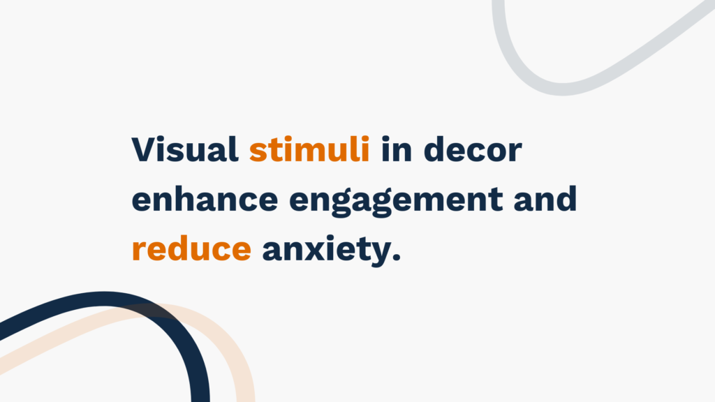 "Visual stimuli in decor enhance engagement and reduce anxiety."