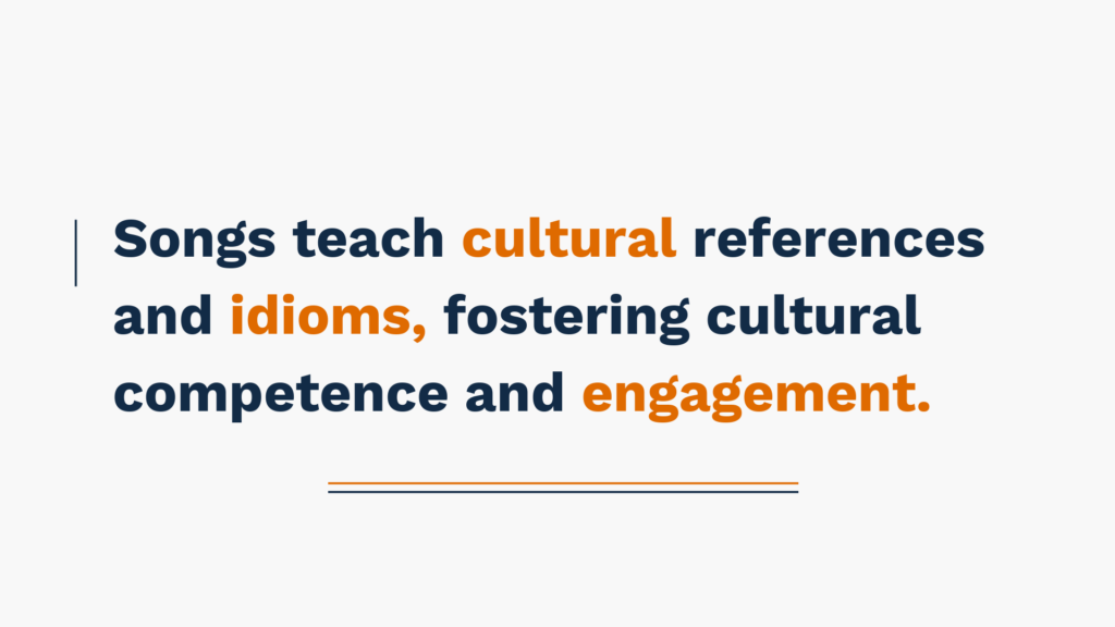 Songs teach cultural references and idioms, fostering cultural competence and engagement.